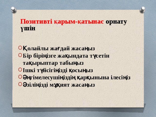 Позитивті қарым-қатынас орнату үшін  Қолайлы жағдай жасаңыз Бір біріңізге жақындата түсетін тақырыптар табыңыз Ішкі түйсігіңізді қосыңыз Әңгімелесушіңіздің қарқынына ілесіңіз Әзіліңізді мұқият жасаңыз   