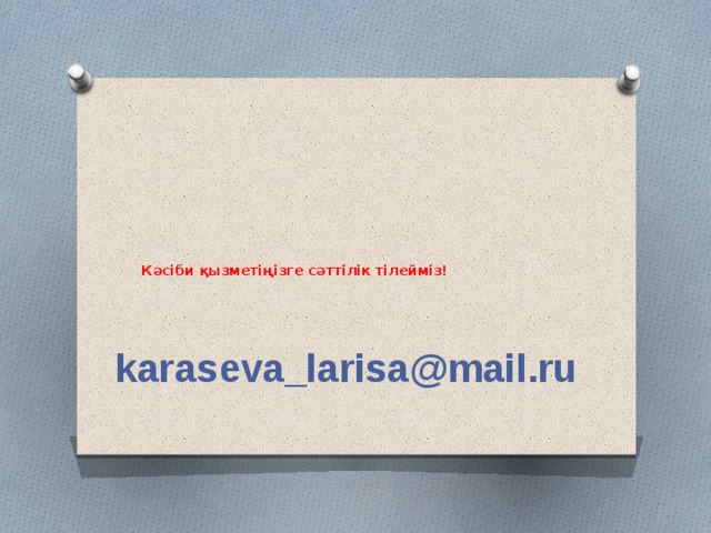         Кәсіби қызметіңізге сәттілік тілейміз! karaseva_larisa@mail.ru    
