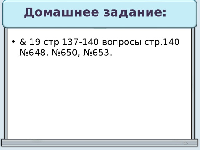 Домашнее задание: & 19 стр 137-140 вопросы стр.140 №648, №650, №653. 10 