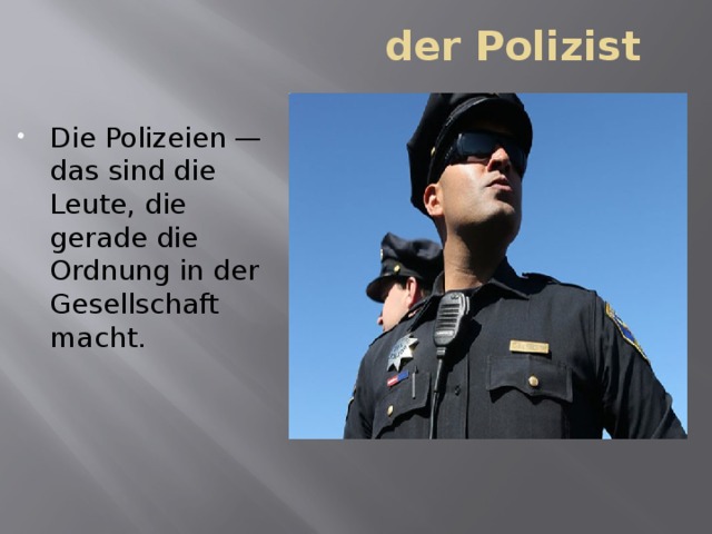 der Polizist Die Polizeien — das sind die Leute, die gerade die Ordnung in der Gesellschaft macht. 