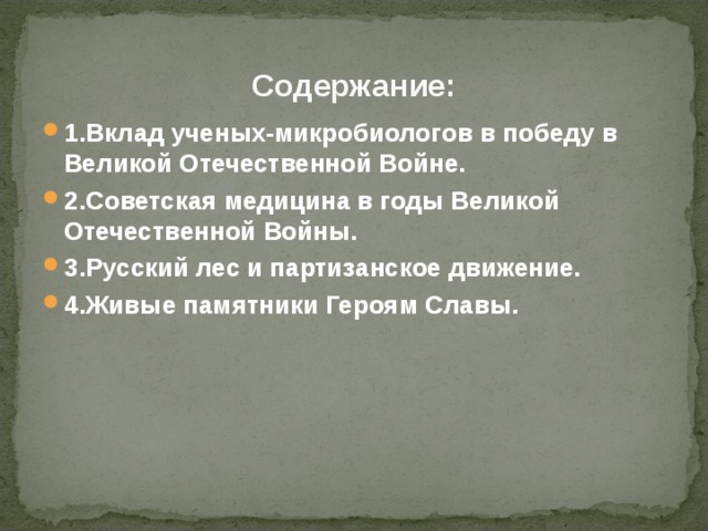 Содержание: 1.Вклад ученых-микробиологов в победу в Великой Отечественной Войне. 2.Советская медицина в годы Великой Отечественной Войны. 3.Русский лес и партизанское движение. 4.Живые памятники Героям Славы.  