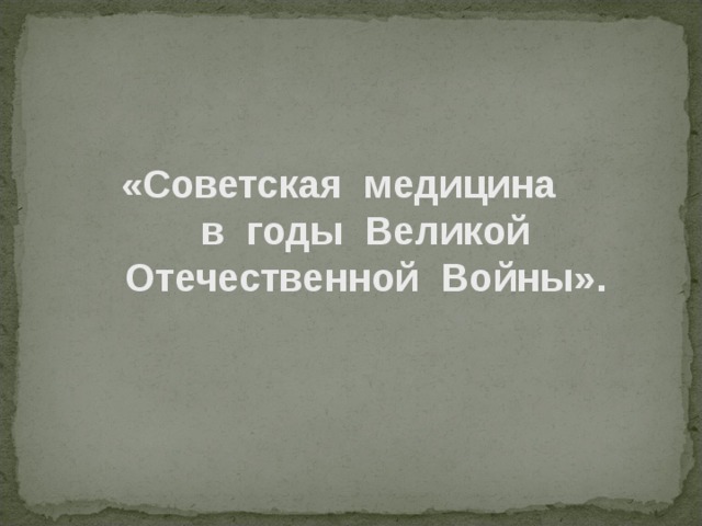 « Советская медицин а в годы В еликой О течественной В ойны» . 