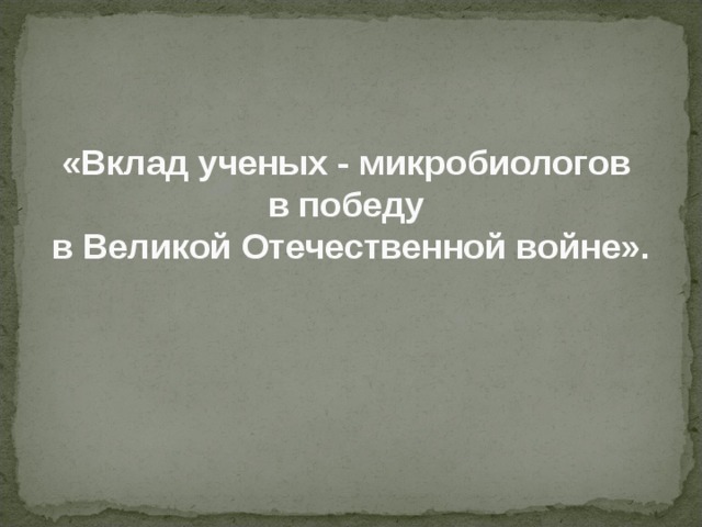 «Вклад ученых - микробиологов  в победу  в Великой Отечественной войне». 