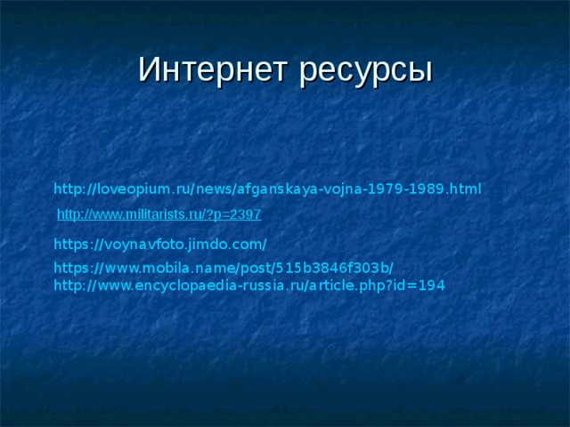 Интернет ресурсы http://loveopium.ru/news/afganskaya-vojna-1979-1989.html http://www.militarists.ru/?p=2397   https://voynavfoto.jimdo.com/ https://www.mobila.name/post/515b3846f303b/ http://www.encyclopaedia-russia.ru/article.php?id=194 
