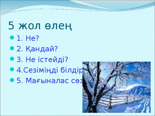 5 жол өлең 1. Не? 2. Қандай? 3. Не істейді? 4.Сезіміңді білдір 5. Мағыналас сөз  