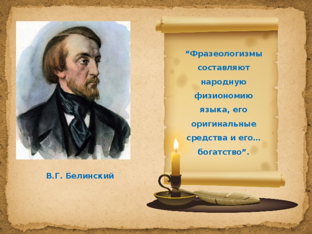 “ Фразеологизмы составляют народную физиономию языка, его оригинальные средства и его…богатство”. В.Г. Белинский 