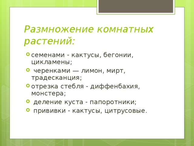 Размножение комнатных растений:   семенами - кактусы, бегонии, цикламены;  черенками — лимон, мирт, традесканция; отрезка стебля - диффенбахия, монстера;  деление куста - папоротники;  прививки - кактусы, цитрусовые.  