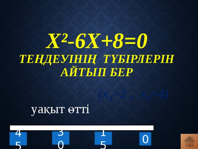 x²-6x+8=0  теңдеуінің түбірлерін айтып бер   (x 1 =2 , x 2 =4) уақыт өтті 30 15 0 45 