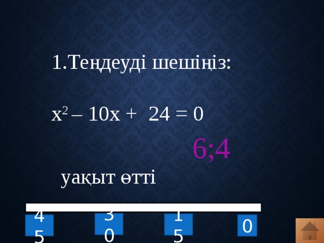 1.Теңдеуді шешіңіз: х 2 – 10х + 24 = 0 6;4 уақыт өтті 30 15 0 45 