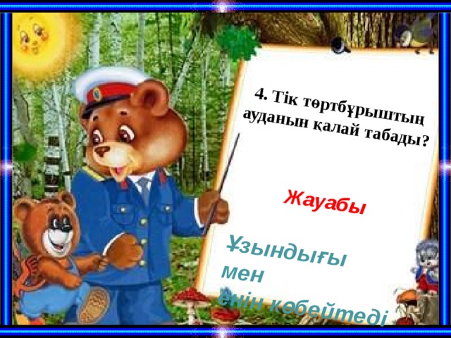 4. Тік төртбұрыштың ауданын қалай табады?  Жауабы Ұзындығы мен енін көбейтеді 