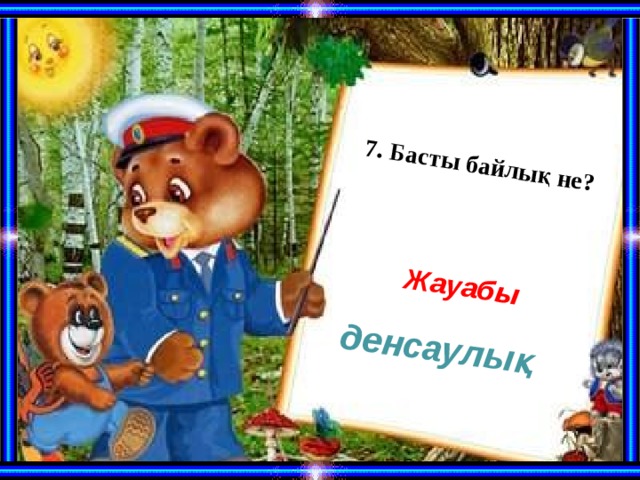 7. Басты байлық не?  Жауабы денсаулық 