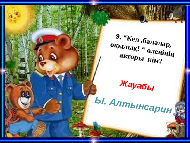 9. “Кел ,балалар, оқылық! “ өлеңінің авторы кім?  Жауабы Ы. Алтынсарин 