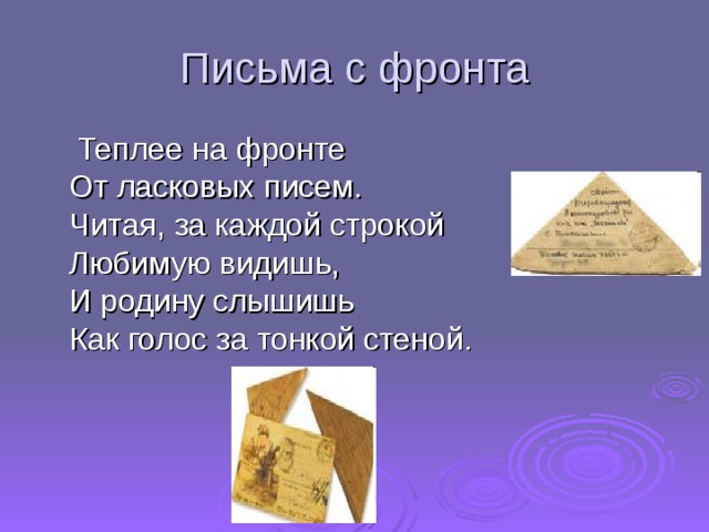 Письма с фронта  Теплее на фронте  От ласковых писем.  Читая, за каждой строкой  Любимую видишь,  И родину слышишь  Как голос за тонкой стеной.    