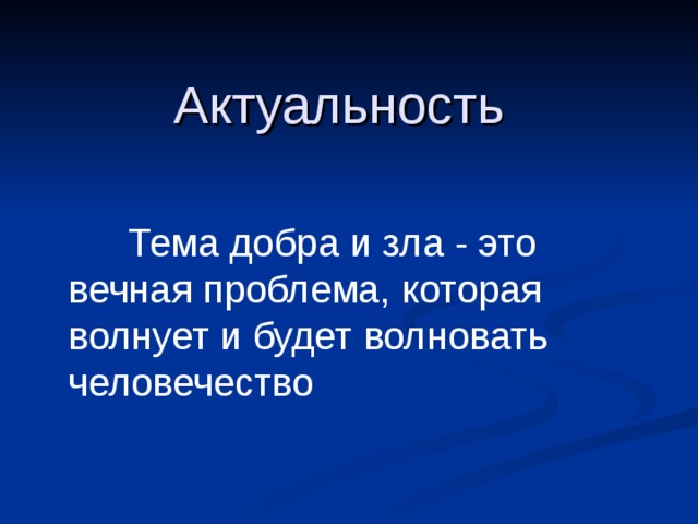 Актуальность  Тема добра и зла - это вечная проблема, которая волнует и будет волновать человечество  