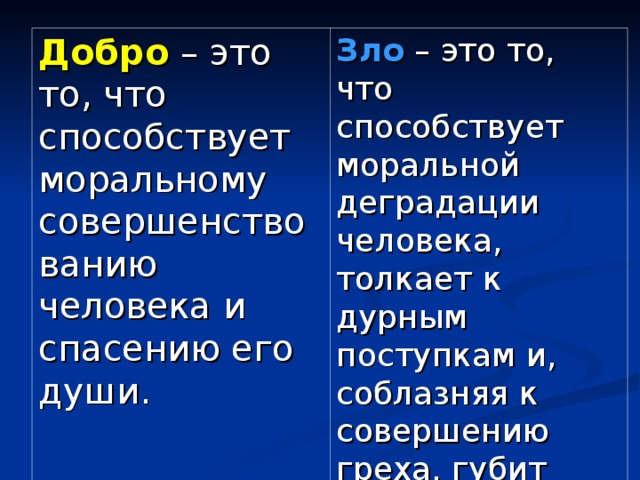 Добро  – это то, что способствует моральному совершенствованию человека и спасению его души. Зло – это то, что способствует моральной деградации человека, толкает к дурным поступкам и, соблазняя к совершению греха, губит душу.   