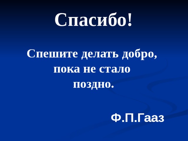 Добро пока. Спешите делать добро Гааз. Спасибо пока.