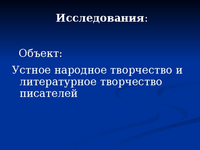  Исследования :  Объект: Устное народное творчество и литературное творчество писателей  