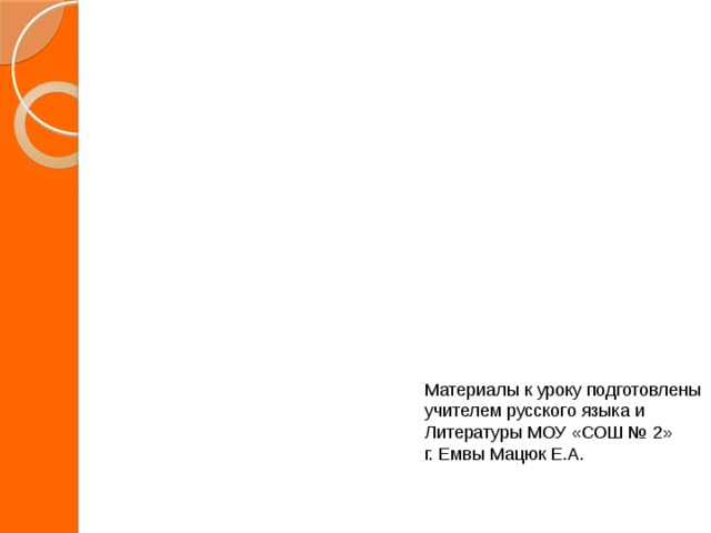Материалы к уроку подготовлены учителем русского языка и Литературы МОУ «СОШ № 2» г. Емвы Мацюк Е.А. 
