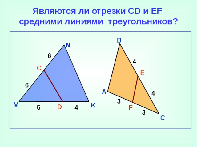 Являются ли отрезки CD и EF средними линиями треугольников? B N 6 4 C E 6 A 4 3 M K D 5 F 4 3 C
