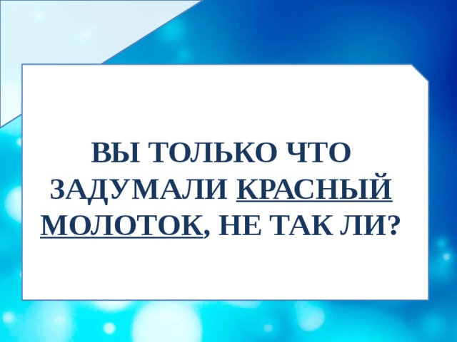 ВЫ ТОЛЬКО ЧТО ЗАДУМАЛИ КРАСНЫЙ МОЛОТОК , НЕ ТАК ЛИ? 