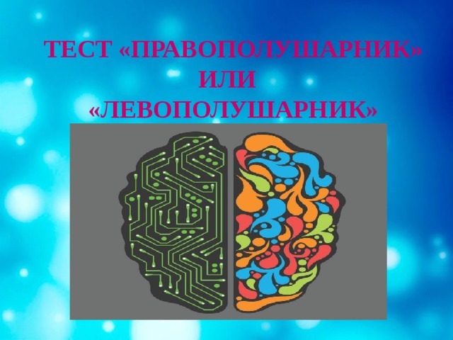  ТЕСТ «ПРАВОПОЛУШАРНИК» ИЛИ  «ЛЕВОПОЛУШАРНИК» 