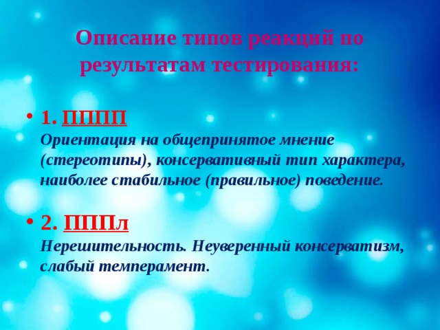 Описание типов реакций по результатам тестирования:  1. ПППП  Ориентация на общепринятое мнение (стереотипы), консервативный тип характера, наиболее стабильное (правильное) поведение.   2. ПППл  Нерешительность. Неуверенный консерватизм, слабый темперамент.   