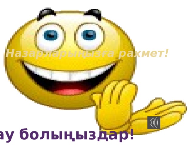 Назарларыңызға рахмет! Сау болыңыздар! 