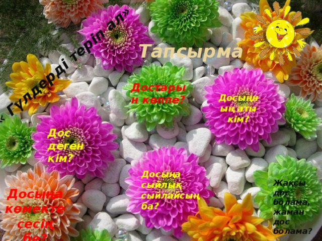 « Гүлдерді теріп ал»   Тапсырма Достарын көппе? Досыңның аты кім? Дос деген кім? Досыңа сыйлық сыйлайсың ба? Жақсы дос болама, жаман дос болама? Досыңа көмектесесің бе? 