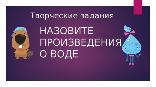 Творческие задания Назовите произведения о воде 