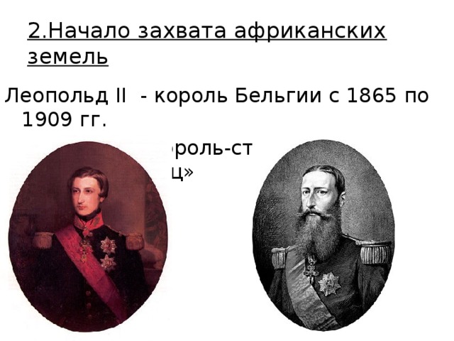 2.Начало захвата африканских земель Леопольд II - король Бельгии с 1865 по 1909 гг. Прозвище – «Король-строитель», «Король-делец» 