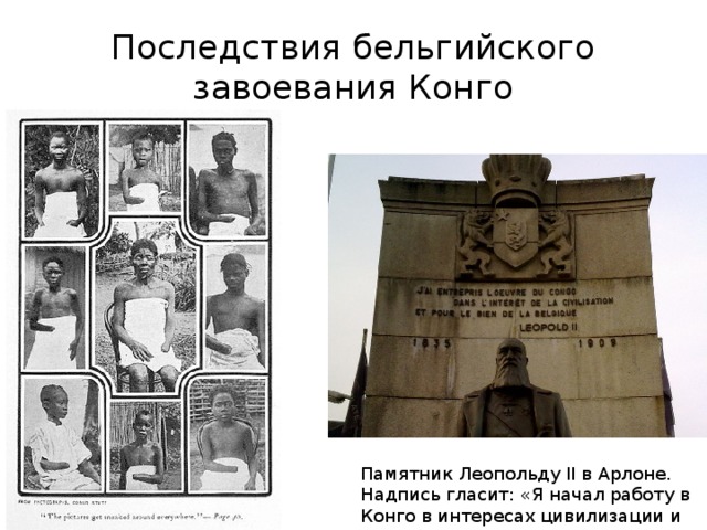 Последствия бельгийского завоевания Конго Памятник Леопольду II в Арлоне. Надпись гласит: «Я начал работу в Конго в интересах цивилизации и ради блага Бельгии» 