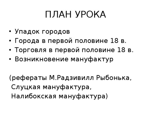 ПЛАН УРОКА Упадок городов Города в первой половине 18 в. Торговля в первой половине 18 в. Возникновение мануфактур (рефераты М.Радзивилл Рыбонька, Слуцкая мануфактура, Налибокская мануфактура)