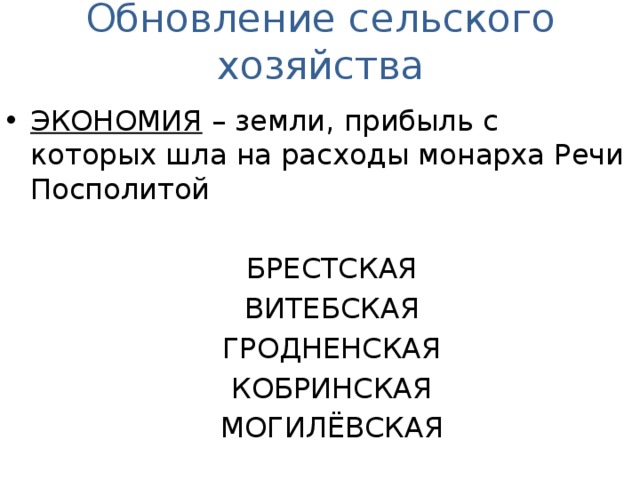 Обновление сельского хозяйства ЭКОНОМИЯ – земли, прибыль с которых шла на расходы монарха Речи Посполитой БРЕСТСКАЯ ВИТЕБСКАЯ ГРОДНЕНСКАЯ КОБРИНСКАЯ МОГИЛЁВСКАЯ
