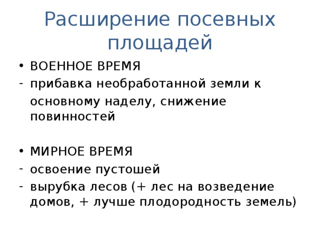 Расширение посевных площадей ВОЕННОЕ ВРЕМЯ прибавка необработанной земли к основному наделу, снижение повинностей МИРНОЕ ВРЕМЯ освоение пустошей вырубка лесов (+ лес на возведение домов, + лучше плодородность земель)