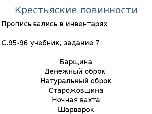 Крестьяские повинности Прописывались в инвентарях С.95-96 учебник, задание 7 Барщина Денежный оброк Натуральный оброк Старожовщина Ночная вахта Шарварок