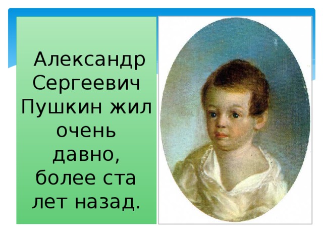  Александр Сергеевич Пушкин жил очень давно, более ста лет назад. 