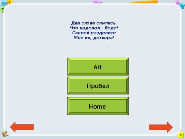 Два слова слились,  Что наделал – беда!  Скорей разделите  Мне их, детвора!   Alt  Пробел Home