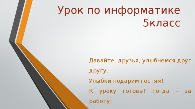 Урок по информатике  5класс Давайте, друзья, улыбнемся друг другу, Улыбки подарим гостям! К уроку готовы! Тогда – за работу! Удачи желаю я вам! Организационный момент, мотивация на начало урока.