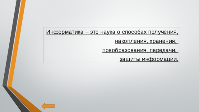 Информатика – это наука о способах получения, накопления, хранения, преобразования, передачи, защиты информации.