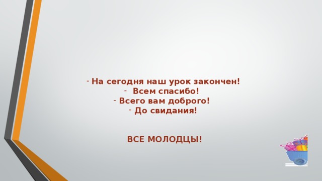 На сегодня наш урок закончен!  Всем спасибо! Всего вам доброго! До свидания!