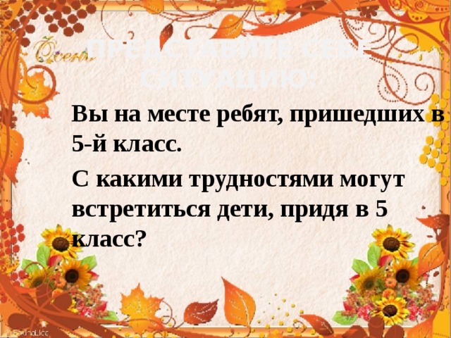 Представите себе ситуацию: Вы на месте ребят, пришедших в 5-й класс. С какими трудностями могут встретиться дети, придя в 5 класс? 