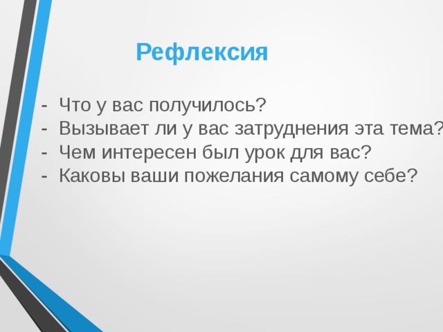 Рефлексия - Что у вас получилось? - Вызывает ли у вас затруднения эта тема? - Чем интересен был урок для вас? - Каковы ваши пожелания самому себе? 