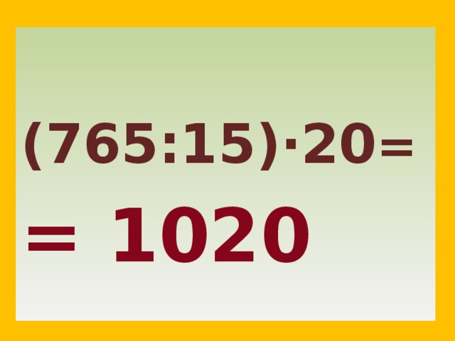    (765:15)·20 = = 1020  2 