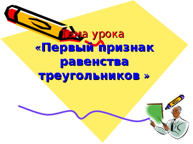 Тема урока  « Первый признак равенства треугольников  » 