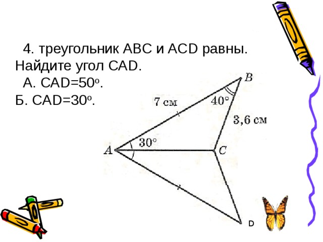 4. треугольник АВС и АС D равны. Найдите угол СА D. А. СА D =50 о . Б. CAD =30 о . D 