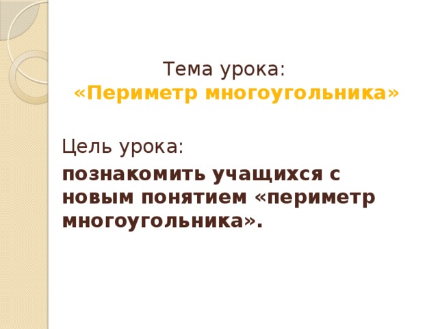 Тема урока: «Периметр многоугольника» Цель урока: познакомить учащихся с новым понятием «периметр многоугольника». 