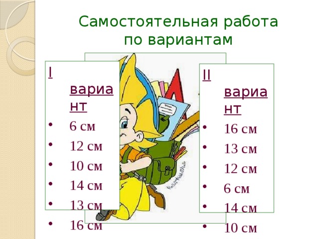 Самостоятельная работа  по вариантам I вариант 6 см 12 см 10 см 14 см 13 см 16 см II вариант 16 см 13 см 12 см 6 см 14 см 10 см 