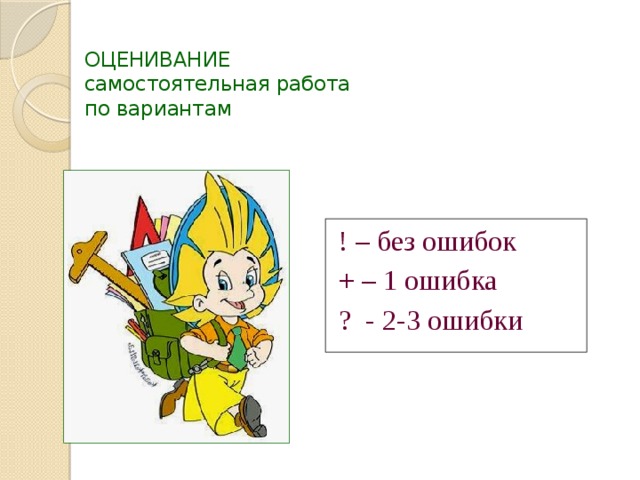 ОЦЕНИВАНИЕ  самостоятельная работа  по вариантам  ! – без ошибок  + – 1 ошибка  ? - 2-3 ошибки 