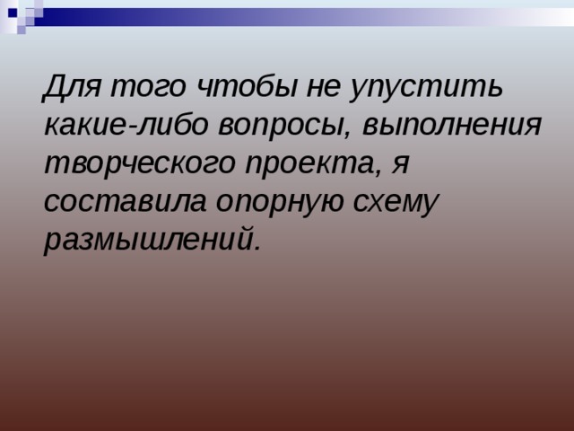 Для того чтобы не упустить какие-либо вопросы, выполнения творческого проекта, я составила опорную схему размышлений.  
