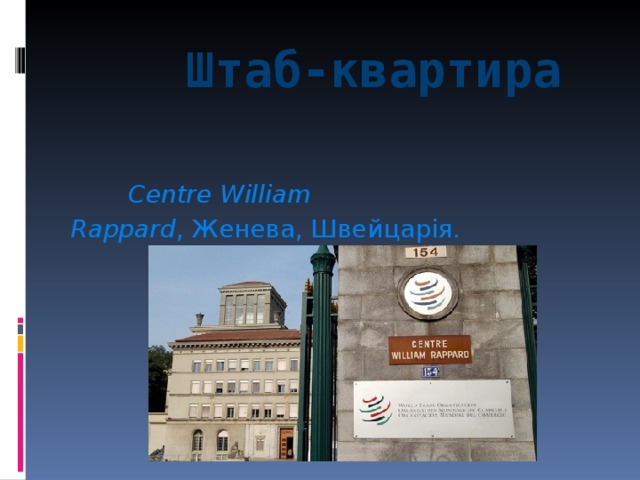  Штаб-квартира    Centre William Rappard ,  Женева , Швейцарія.    